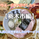 【栃木市編】たいちょーが食べ歩きしたラーメン。個人的におすすめしたいラーメン5選