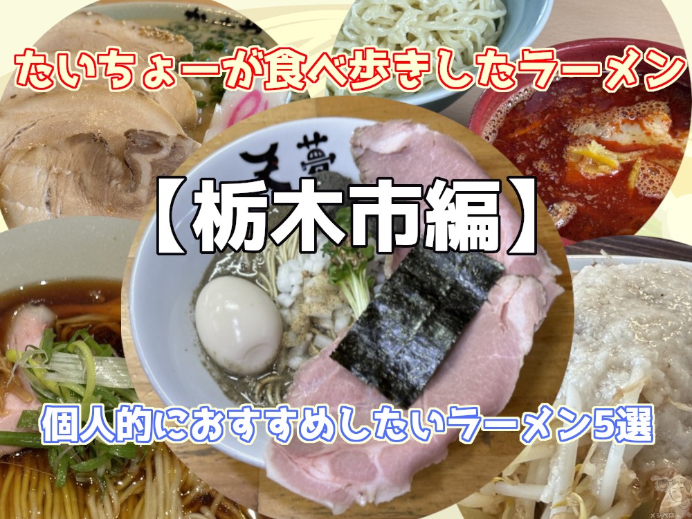 【栃木市編】たいちょーが食べ歩きしたラーメン。個人的におすすめしたいラーメン5選